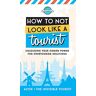 Alyse The Invisible Tourist - How to Not Look Like a Tourist: Unlocking Your Hidden Power for Overtourism Solutions