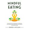 Daron McClain - Mindful Eating: An Essential Guide to Eating Based on Mindfulness and Ending Overeating, Binge Eating, Food Addiction and Emotional Eating