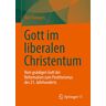 Kurt Bangert - Gott im liberalen Christentum: Vom gnädigen Gott der Reformation zum Posttheismus des 21. Jahrhunderts