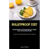 Joaquim Medeiros - Bulletproof Diet: Simple Bulletproof Diet Recipes For Weight Loss, And Excellent Health (Everyone's Complete Bulletproof Diet Cookbook)