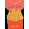 Anthea Peries - Emotional Eating: Overcoming Emotional Eating, Food Addiction and Binge Eating for Good