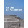 Thomas Tiller - Am Ende der Machbarkeit: Eine integrale Sicht