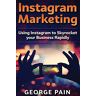 George Pain - Instagram Marketing: Using Instagram to Skyrocket your Business Rapidly