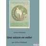 Arthur Rimbaud - Une saison en enfer: par Arthur Rimbaud