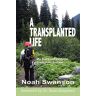 Noah Swanson - A Transplanted Life: My Story and Guide on Transplant Success