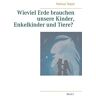 Helmut Teipel - Wieviel Erde brauchen unsere Kinder, Enkelkinder und Tiere?