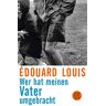 Edouard Louis - Wer hat meinen Vater umgebracht