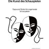 Anna Scholz - Die Kunst des Schauspielen - Tipps und Tricks für angehende Schauspieler