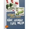 Ulmer Eugen Verlag Käse, Joghurt, Tofu, Milch. Vegan und selbstgemacht