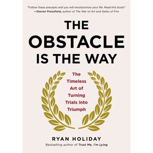 The Obstacle Is the Way: The Timeless Art of Turning Trials Into Triumph