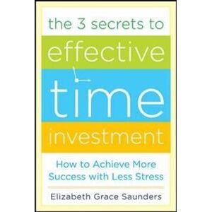 The 3 Secrets to Effective Time Investment: Achieve More Success with Less Stress