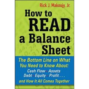 How to Read a Balance Sheet: The Bottom Line on What You Need to Know about Cash Flow, Assets, Debt, Equity, Profit...and How It all Comes Together