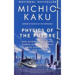 Physics of the Future: How Science Will Shape Human Destiny and Our Daily Lives by the Year 2100