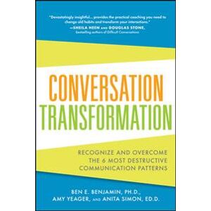 Conversation Transformation: Recognize and Overcome the 6 Most Destructive Communication Patterns