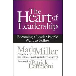 The Heart of Leadership; Becoming a Leader People Want to Follow