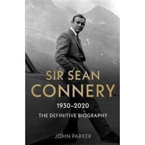 Sir Sean Connery - The Definitive Biography: 1930 - 2020