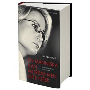 En människa kan mördas men inte idéer : En biografi över Anna Lindh