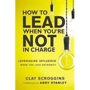 Clay Scroggins How To Lead When You'Re Not In Charge