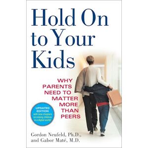 Gordon Neufeld Hold On To Your Kids: Why Parents Need To Matter More Than Peers