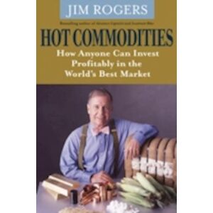 Jim Rogers Hot Commodities – How Anyone Can Invest Profitably  In The World'S Best Market