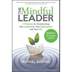 Michael Bunting The Mindful Leader: 7 Practices For Transforming Your Leadership, Your Organisation, And Your Life