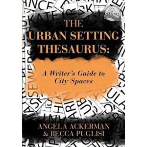 Angela Ackerman The Urban Setting Thesaurus: A Writer'S Guide To City Spaces