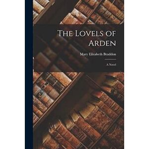 Mary Elizabeth Braddon The Lovels Of Arden: A Novel