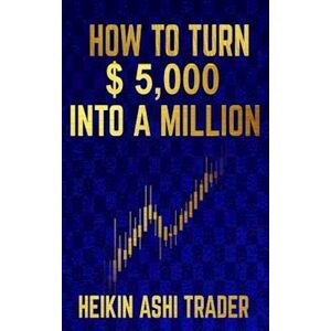 Heikin Ashi Trader How To Turn $ 5,000 Into A Million