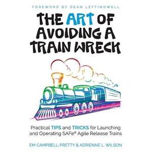 Adrienne L. Wilson The Art Of Avoiding A Train Wreck: Practical Tips And Tricks For Launching And Operating Safe Agile Release Trains
