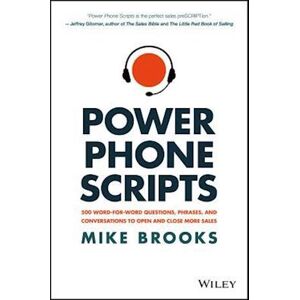 Mike Brooks Power Phone Scripts – 500 Word–for–word Questions, Phrases, And Conversations To Open And Close More Sales