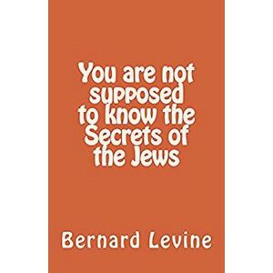 Bernard Levine You Are Not Supposed To Know The Secrets Of The Jews