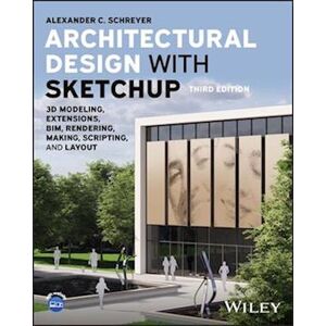 Alexander C. Schreyer Architectural Design With Sketchup: 3d Modeling, E Xtensions, Bim, Rendering, Making, And Scripting, Third Edition