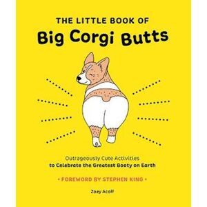 Zoey Acoff The Little Book Of Big Corgi Butts: Outrageously Cute Activities To Celebrate The Greatest Booty On Earth