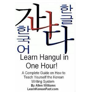 Allen D. Williams Phd Learn Hangul In One Hour: A Complete Course On How To Teach Yourself The Korean Writing System