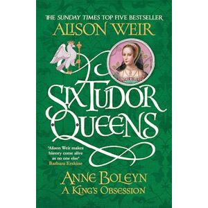 Alison Weir Six Tudor Queens: Anne Boleyn, A King'S Obsession