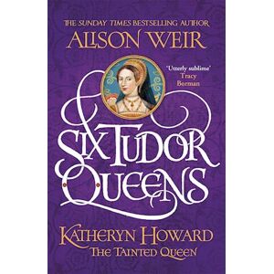 Alison Weir Six Tudor Queens: Katheryn Howard, The Tainted Queen