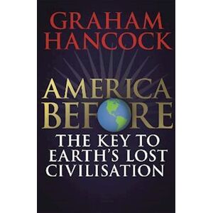 Graham Hancock America Before: The Key To Earth'S Lost Civilization
