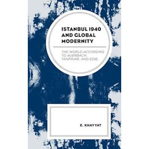 E. Khayyat Istanbul 1940 And Global Modernity: The World According To Auerbach, Tanpinar, And Edib