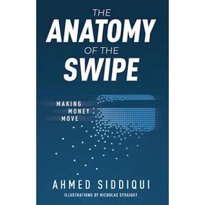 Ahmed Siddiqui The Anatomy Of The Swipe: Making Money Move