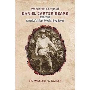 William V. Kahler Woodcraft Camps Of Daniel Carter Beard: 1912-1938 America'S Most Popular Boy Scout