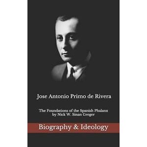 Jose Antonio Primo De Rivera: The Foundations Of The Spanish Phalanx