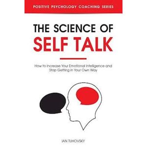 Ian Tuhovsky The Science Of Self Talk: How To Increase Your Emotional Intelligence And Stop Getting In Your Own Way