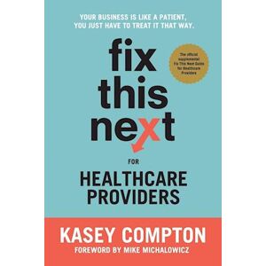 Kasey Compton Fix This Next For Healthcare Providers: Your Business Is Like A Patient, You Just Have To Treat It That Way