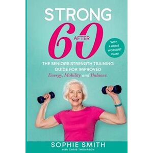 Chris Thompson Strong After 60! The Seniors Strength Training Guide For Improved Energy, Mobility And Balance.