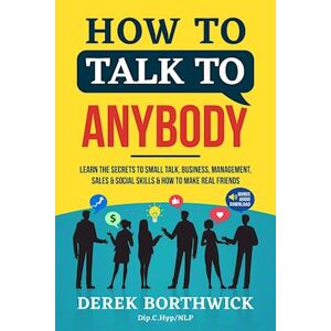 Derek Borthwick How To Talk To Anybody - Learn The Secrets To Small Talk, Business, Management, Sales & Social Skills & How To Make Real Friends (Communication Skills)
