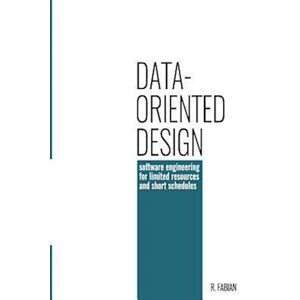 Richard Fabian Data-Oriented Design: Software Engineering For Limited Resources And Short Schedules