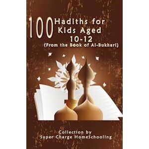 Supercharge Homeschooling 100 Hadiths For Kids Aged 10-12 (From The Book Of Al-Bukhari)
