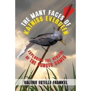 Valerie Estelle Frankel The Many Faces Of Katniss Everdeen: Exploring The Heroine Of The Hunger Games