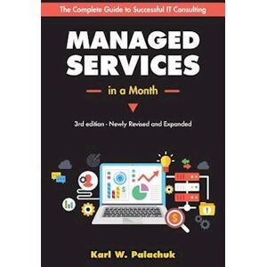 Karl W. Palachuk Managed Services In A Month: Build A Successful, Modern Computer Consulting Business In 30days