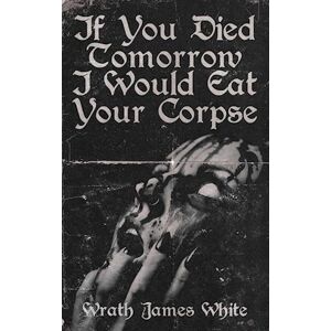 Wrath James White If You Died Tomorrow I Would Eat Your Corpse